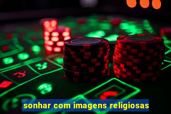 sonhar com imagens religiosas